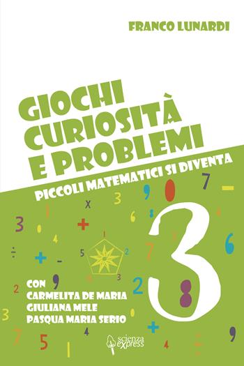 Giochi, curiosità e problemi. Piccoli matematici si diventa. Vol. 3 - Franco Lunardi, Carmelita De Maria, Giuliana Mele - Libro Scienza Express 2022, Scuola 2.0 | Libraccio.it