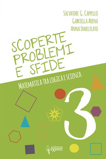 Scoperte, problemi e sfide. Matematica tra logica e scienza. Vol. 3 - Salvatore G. Cappello, Gabriella Arena, Anna Indelicato - Libro Scienza Express 2022, Scuola 2.0 | Libraccio.it