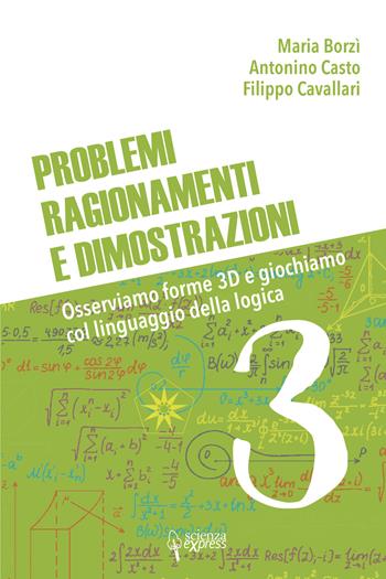 Problemi, ragionamenti e dimostrazioni. Osserviamo forme 3D e giochiamo col linguaggio della logica. Vol. 3 - Maria Borzì, Antonino Casto, Filippo Cavallari - Libro Scienza Express 2022, Scuola 2.0 | Libraccio.it