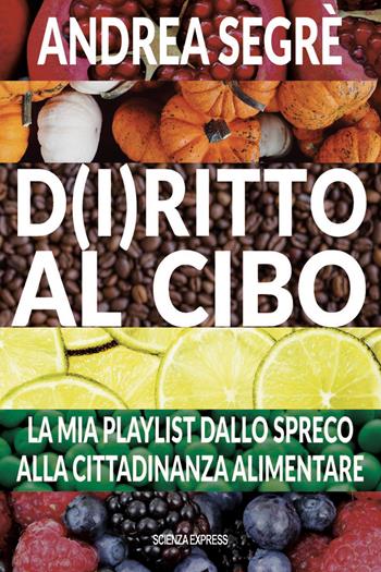 D(i)ritto al cibo. Spreco, dintorni, contorni e... canzoni - Andrea Segrè - Libro Scienza Express 2022, Presa diretta | Libraccio.it