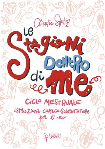 Le stagioni dentro di me. Ciclo mestruale: istruzioni comico-scientifiche per l'uso. Ediz. illustrata - Claudia Sfetez - Libro Scienza Express 2022, Piccoli scienziati crescono | Libraccio.it
