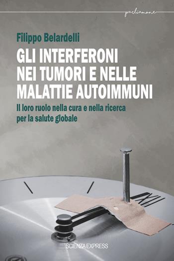 Gli interferoni nei tumori e nelle malattie autoimmuni. Il loro ruolo nella cura e nella ricerca per la salute globale - Filippo Belardelli - Libro Scienza Express 2023, Parliamone | Libraccio.it