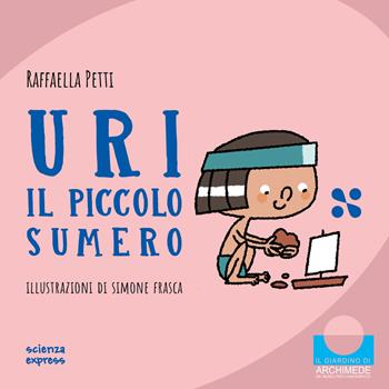 Uri il piccolo sumero. Nel mondo dei numeri. Ediz. a colori - Raffaella Petti - Libro Scienza Express 2024 | Libraccio.it