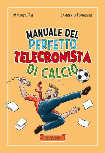 Manuale del perfetto telecronista di calcio. Ediz. illustrata - Maurizio Fei, Lamberto Tomassini - Libro Festina Lente Edizioni 2023, Piccola biblioteca del sorriso | Libraccio.it