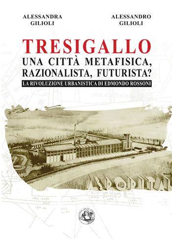 Tresigallo una città metafisica, razionalista, futurista? La rivoluzione urbanistica di Edmondo Rossoni - Alessandra Gilioli, Alessandro Gilioli - Libro Festina Lente Edizioni 2024, Saggi & tesi | Libraccio.it