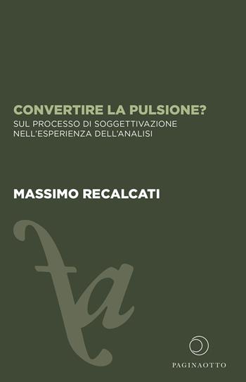 Convertire la pulsione? Sul processo di soggettivazione nell'esperienza dell'analisi - Massimo Recalcati - Libro Paginaotto 2020, Futuro anteriore | Libraccio.it