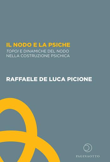 Il nodo e la psiche. Topoi e dinamiche del nodo nella costruzione psichica - Raffaele De Luca Picione - Libro Paginaotto 2023 | Libraccio.it