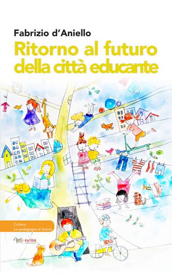 Ritorno al futuro della città educante. Dal progetto Trans-Urban EU-China al festival dell'educazione Scarabò: una ricerca sul campo - Fabrizio D'Aniello - Libro Aras Edizioni 2021, La pedagogia al lavoro | Libraccio.it