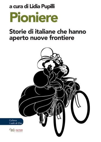 Pioniere. Storie di italiane che hanno aperto nuove frontiere - Lidia Pupilli, Marco Severini - Libro Aras Edizioni 2021, I volti di Clio | Libraccio.it