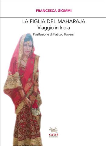 La figlia del Maharaja. Viaggio in India - Francesca Giommi - Libro Aras Edizioni 2021, Le valigie di Chatwin | Libraccio.it