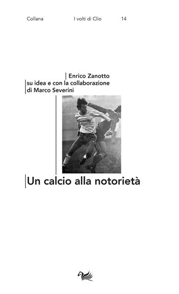 Un calcio alla notorietà - Enrico Zanotto, Marco Severini - Libro Aras Edizioni 2021, I volti di Clio | Libraccio.it