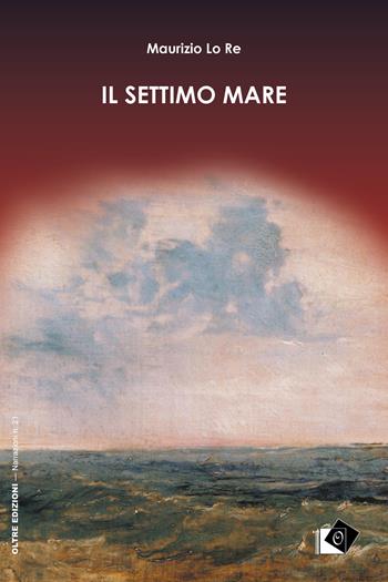 Il settimo mare - Maurizio Lo Re - Libro Oltre Edizioni 2022, Narrazioni | Libraccio.it
