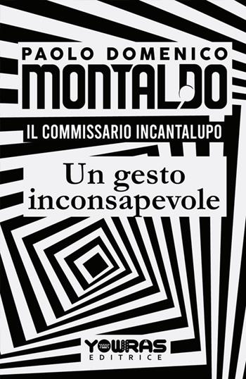 Un gesto inconsapevole. Il commissario Incantalupo - Paolo Domenico Montaldo - Libro Yowras Editrice 2020 | Libraccio.it