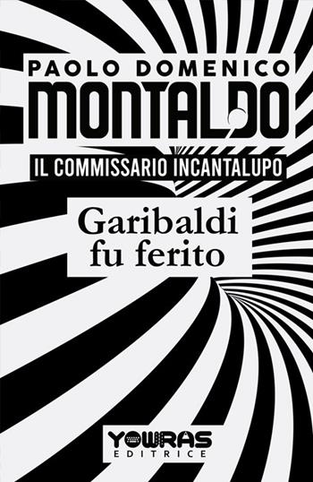 Garibaldi fu ferito. Il commissario Incantalupo - Paolo Domenico Montaldo - Libro Yowras Editrice 2020 | Libraccio.it
