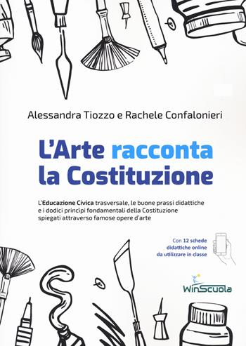 L'arte racconta la Costituzione. L'educazione civica trasversale, le buone prassi didattiche e i dodici principi fondamentali della Costituzione spiegati attraverso famose opere d'arte - Alessandra Tiozzo, Rachele Confalonieri - Libro WinScuola 2021 | Libraccio.it