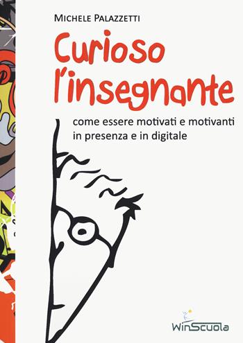 Curioso l'insegnante. Come essere motivati e motivanti in presenza e in digitale - Michele Palazzetti - Libro WinScuola 2021 | Libraccio.it