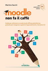 Moodle non fa il caffè. Guida per utilizzare a scuola la più diffusa piattaforma gratuita per insegnare e gestire l’apprendimento. Versione 4.0. Con Contenuto digitale per accesso on line