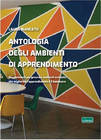 Antologia degli ambienti di apprendimento. Suggerimenti per generare ambienti scolastici che migliorino l’apprendimento e il benessere - Laura Biancato - Libro WinScuola 2024 | Libraccio.it