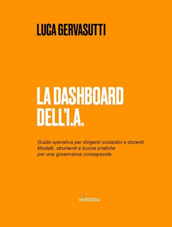 La dashboard dell'I.A. Guida operativa per dirigenti scolastici e docenti. Modelli, strumenti e buone pratiche per una governance consapevole - Luca Gervasutti - Libro WinScuola 2025 | Libraccio.it