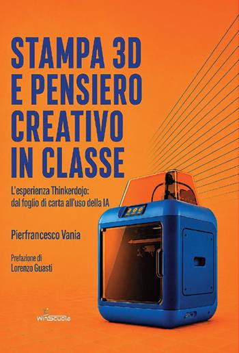 Stampa 3D e pensiero creativo in classe. L’esperienza Thinkerdojo: dal foglio di carta all’uso della IA - Pierfrancesco Vania - Libro WinScuola 2026 | Libraccio.it