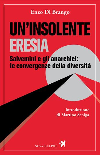 Un'insolente eresia. Salvemini e gli anarchici: le convergenze della diversità - Enzo Di Brango - Libro Nova Delphi Libri 2023, Ithaca | Libraccio.it