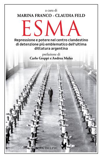 Esma. Repressione e potere nel centro clandestino di detenzione più emblematico dell'ultima dittatura argentina  - Libro Nova Delphi Libri 2025, Viento del Sur | Libraccio.it