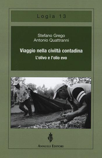 Viaggio nella civiltà contadina. L'olivo e l'olio evo - Stefano Grego, Antonio Quattranni - Libro Annulli 2021, Logìa | Libraccio.it