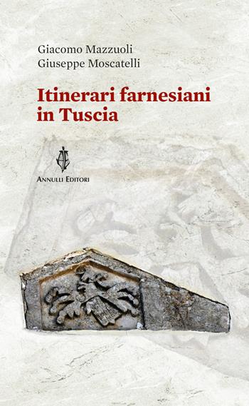 Itinerari farnesiani in Tuscia - Giuseppe Moscatelli, Giacomo Mazzuoli - Libro Annulli 2022, Itinerari | Libraccio.it