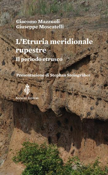 L'Etruria meridionale rupestre. Il periodo estrusco - Giacomo Mazzuoli, Giuseppe Moscatelli - Libro Annulli 2023, Itinerari | Libraccio.it