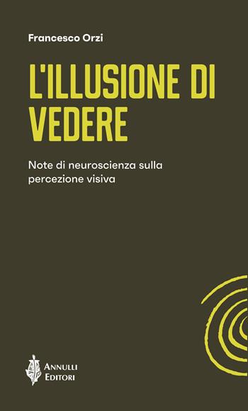 L'illusione di vedere. Note di neuroscienza sulla percezione visiva - Francesco Orzi - Libro Annulli 2023, Spirali | Libraccio.it