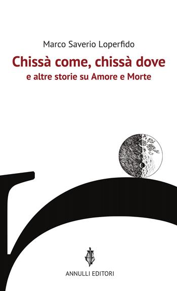 Chissà come, chissà dove e altre storie su Amore e Morte - Marco Saverio Loperfido - Libro Annulli 2024, Narrazioni | Libraccio.it