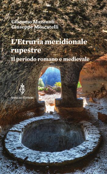 L'Etruria meridionale rupestre. Il periodo romano e medievale - Giacomo Mazzuoli, Giuseppe Moscatelli - Libro Annulli 2025, Itinerari | Libraccio.it