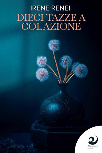 Dieci tazze a colazione - Irene Renei - Libro Altrevoci Edizioni 2022, AltreStrade | Libraccio.it