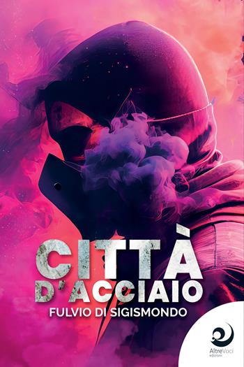 Città d'acciaio - Fulvio Di Sigismondo - Libro Altrevoci Edizioni 2023, AltreStorie | Libraccio.it