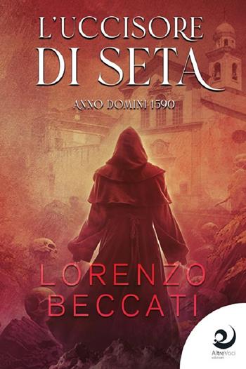 L'uccisore di seta. Anno Domini 1590 - Lorenzo Beccati - Libro Altrevoci Edizioni 2024, AltriTempi | Libraccio.it