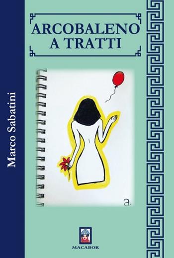 Arcobaleno a tratti - Marco Sabatini - Libro Macabor 2020, Fiori | Libraccio.it