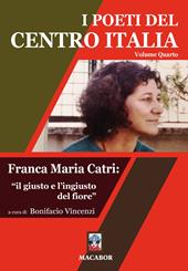 I poeti del centro Italia. Vol. 4: Franca Maria Catri: «il giusto e l'ingiusto del fiore».