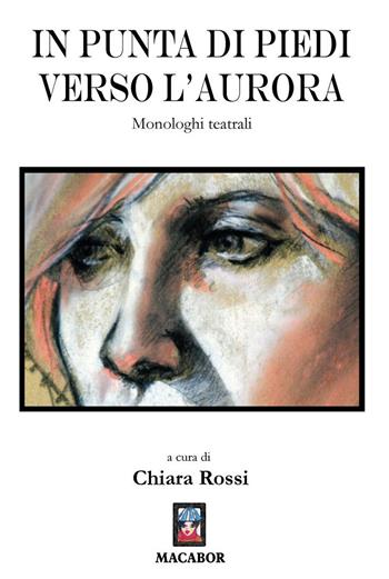 In punta di piedi verso l'aurora. Monologhi teatrali  - Libro Macabor 2021, Lilium | Libraccio.it