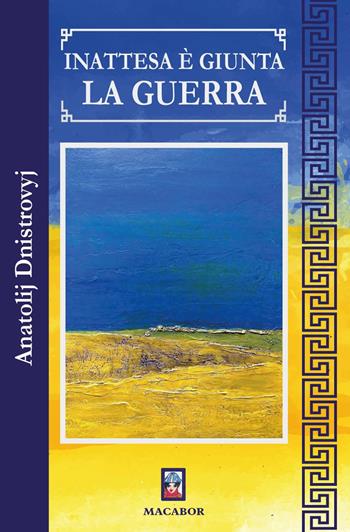 Inattesa è giunta la guerra - Anatolij Dnistrovyj - Libro Macabor 2022, Fiori | Libraccio.it