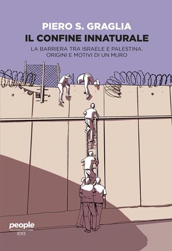 Il confine innaturale. La barriera tra Israele e Palestina. Origini e motivi di un muro. Nuova ediz. - Piero S. Graglia - Libro People 2021, Idee | Libraccio.it