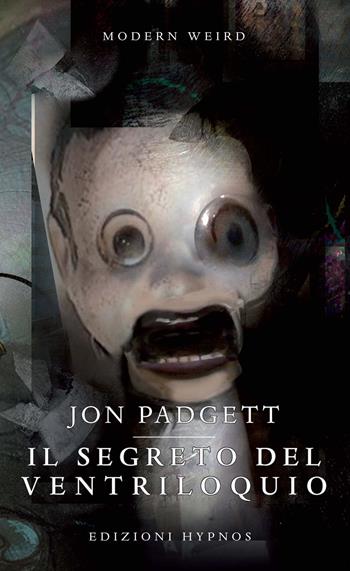 Il segreto del ventriloquio - Jon Padgett - Libro Edizioni Hypnos 2021, Modern Weird | Libraccio.it
