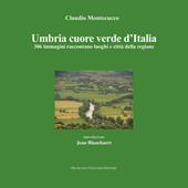 Umbria cuore verde d'Italia. 300 immagini raccontano luoghi e città della regione. Ediz. illustrata