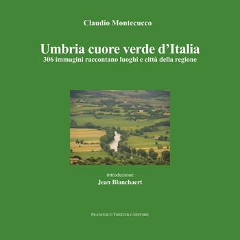 Umbria cuore verde d'Italia. 300 immagini raccontano luoghi e città della regione. Ediz. illustrata - Montecucco Claudio - Libro Tozzuolo 2020 | Libraccio.it