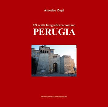 224 scatti fotografici raccontano Perugia. Ediz. illustrata - Amedeo Zupi - Libro Francesco Tozzuolo Editore 2021 | Libraccio.it
