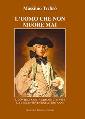 L' uomo che non muore mai. Il conte di Saint-Germain che vive da trecentoventiquattro anni