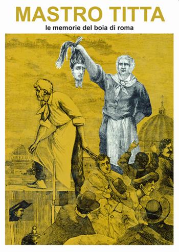 Mastro Titta. Le memorie del boia di Roma - Giovanni Battista Bugatti - Libro Francesco Tozzuolo Editore 2021 | Libraccio.it