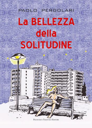 La bellezza della solitudine - Paolo Pergolari - Libro Francesco Tozzuolo Editore 2021 | Libraccio.it