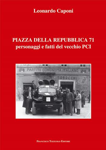 Piazza della Repubblica 71 personaggi e fatti del vecchio PCI - Leonardo Caponi - Libro Francesco Tozzuolo Editore 2021 | Libraccio.it