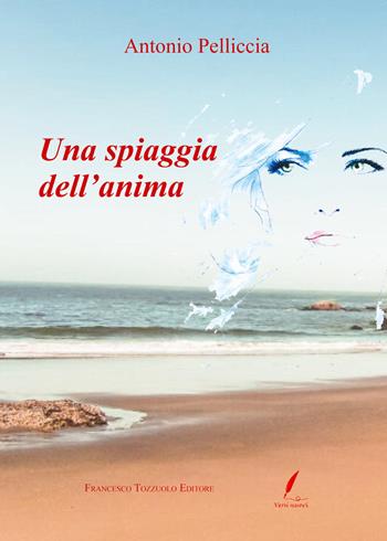 Una spiaggia dell'anima - Antonio Pelliccia - Libro Francesco Tozzuolo Editore 2022 | Libraccio.it
