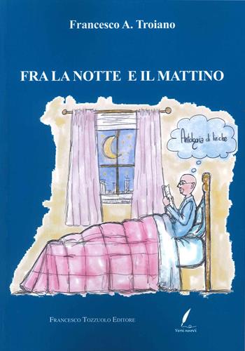 Fra la notte e il mattino - Francesco A. Troiano - Libro Francesco Tozzuolo Editore 2022 | Libraccio.it